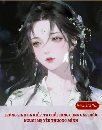 TRÙNG SINH BA KIẾP, TA CUỐI CÙNG CŨNG GẶP ĐƯỢC NGƯỜI MẸ YÊU THƯƠNG MÌNH