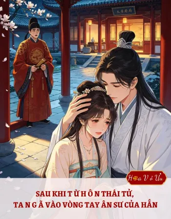 SAU KHI TỪ HÔN THÁI TỬ, TA NGÃ VÀO VÒNG TAY ÂN SƯ CỦA HẮN