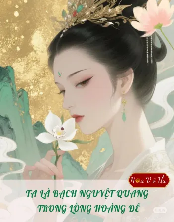 TA LÀ BẠCH NGUYỆT QUANG TRONG LÒNG HOÀNG ĐẾ