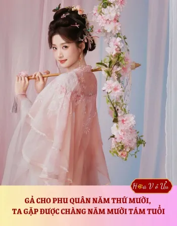 GẢ CHO PHU QUÂN NĂM THỨ MƯỜI, TA GẶP ĐƯỢC CHÀNG NĂM MƯỜI TÁM TUỔI