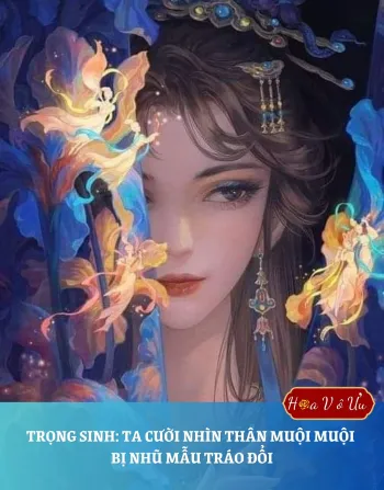 TRỌNG SINH: TA CƯỜI NHÌN THÂN MUỘI MUỘI BỊ NHŨ MẪU TRÁO ĐỔI